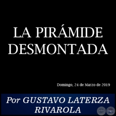 LA PIRÁMIDE DESMONTADA - Por GUSTAVO LATERZA RIVAROLA - Domingo, 24 de Marzo de 2019